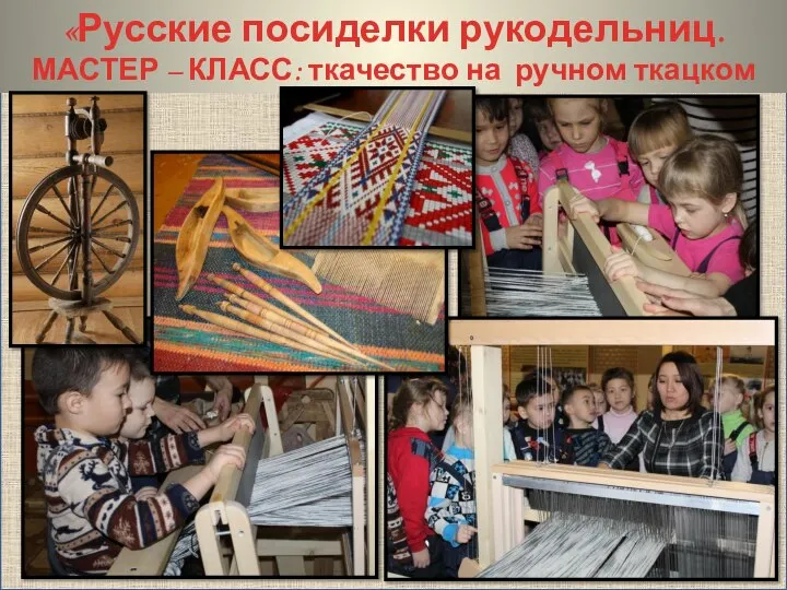 «Русские посиделки рукодельниц. МАСТЕР – КЛАСС: ткачество на ручном ткацком станке»