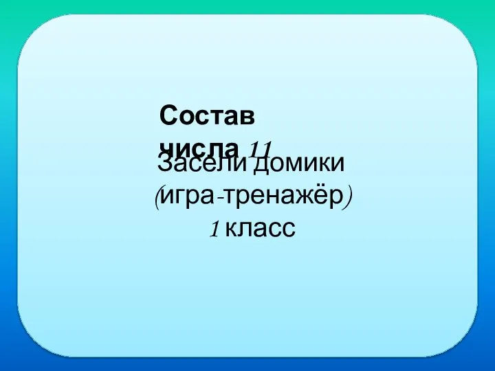 Засели домики (игра-тренажёр) 1 класс Состав числа 11