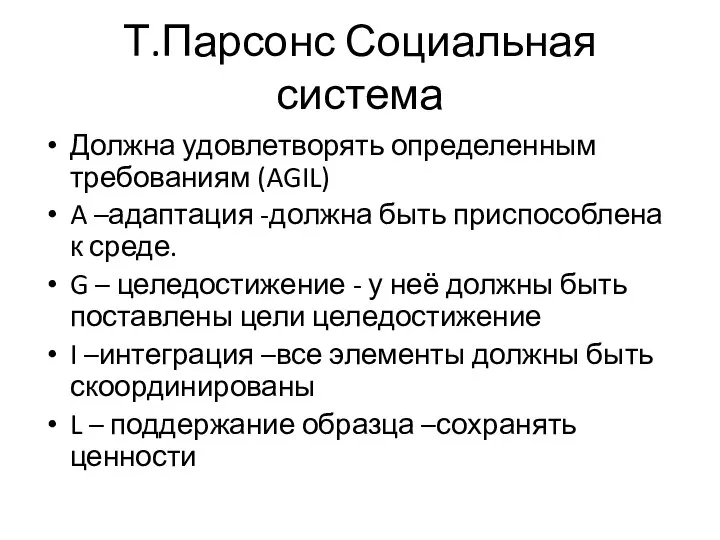 Т.Парсонс Социальная система Должна удовлетворять определенным требованиям (AGIL) A –адаптация -должна быть