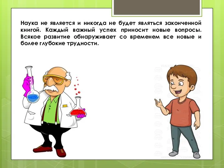 Наука не является и никогда не будет являться законченной книгой. Каждый важный