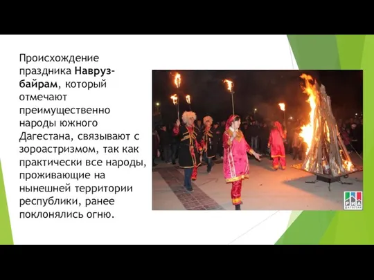 Происхождение праздника Навруз-байрам, который отмечают преимущественно народы южного Дагестана, связывают с зороастризмом,