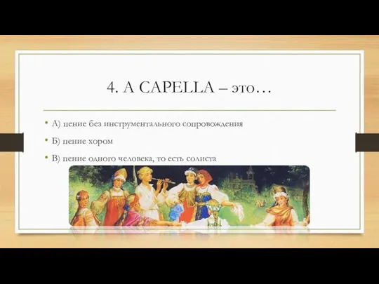 4. А CAPELLA – это… А) пение без инструментального сопровождения Б) пение