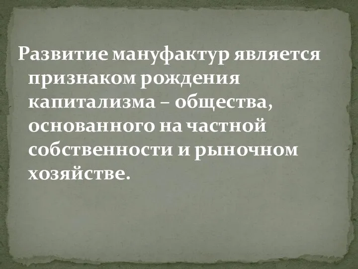 Развитие мануфактур является признаком рождения капитализма – общества, основанного на частной собственности и рыночном хозяйстве.