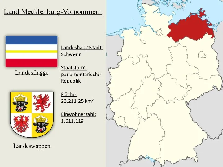 Land Mecklenburg-Vorpommern Landesflagge Landeswappen Landeshauptstadt: Schwerin Staatsform: parlamentarische Republik Fläche: 23.211,25 km² Einwohnerzahl: 1.611.119