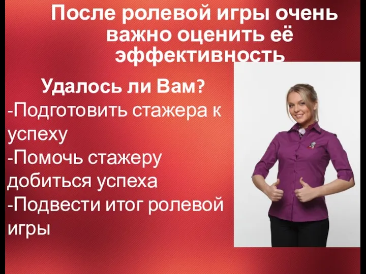 После ролевой игры очень важно оценить её эффективность Удалось ли Вам? -Подготовить