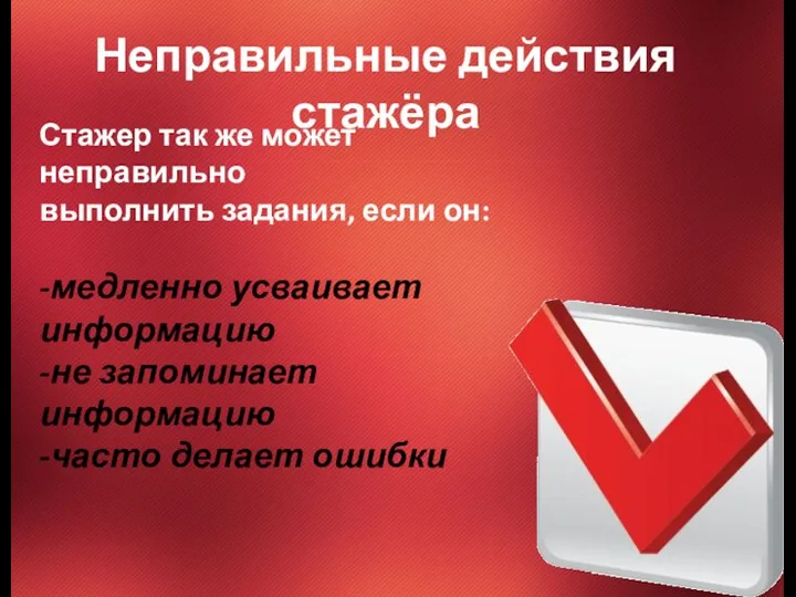 Неправильные действия стажёра Стажер так же может неправильно выполнить задания, если он: