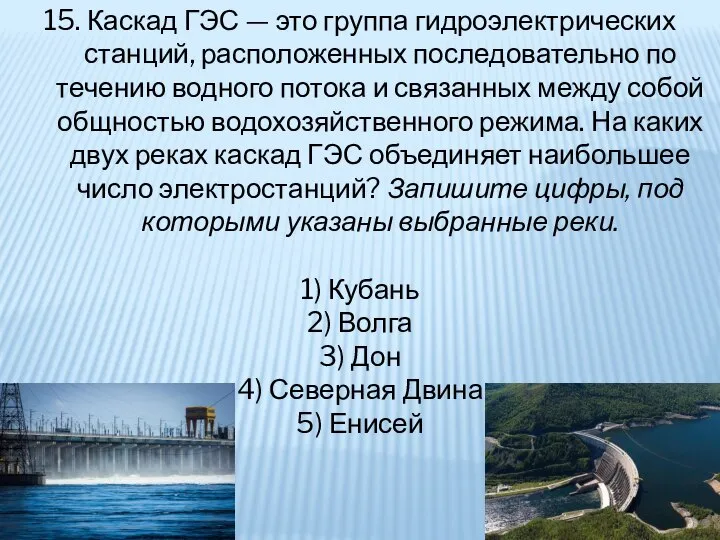 15. Каскад ГЭС — это группа гидроэлектрических станций, расположенных последовательно по течению