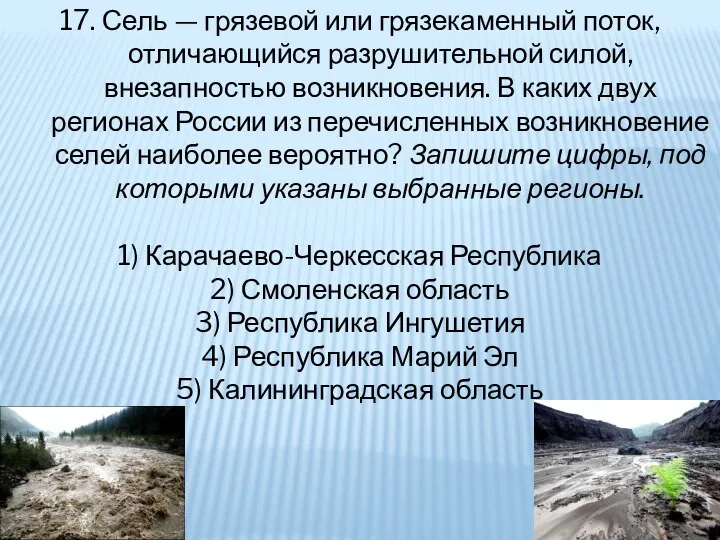 17. Сель — грязевой или грязекаменный поток, отличающийся разрушительной силой, внезапностью возникновения.