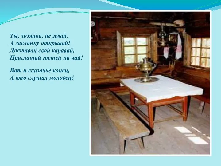 Ты, хозяйка, не зевай, А заслонку открывай! Доставай свой каравай, Приглашай гостей