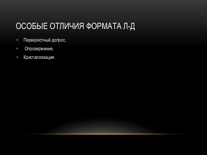 ОСОБЫЕ ОТЛИЧИЯ ФОРМАТА Л-Д Перекрестный допрос. Опровержение. Кристаллизация.