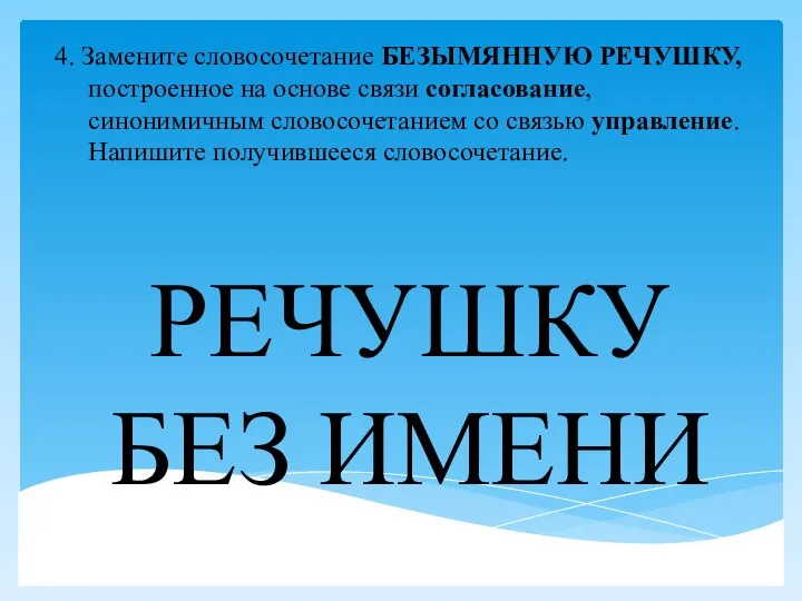 4. Замените словосочетание БЕЗЫМЯННУЮ РЕЧУШКУ, построенное на основе связи согласование, синонимичным словосочетанием