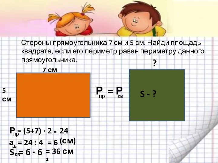 Стороны прямоугольника 7 см и 5 см. Найди площадь квадрата, если его