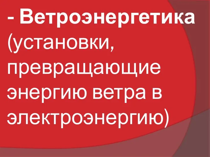 - Ветроэнергетика (установки, превращающие энергию ветра в электроэнергию)