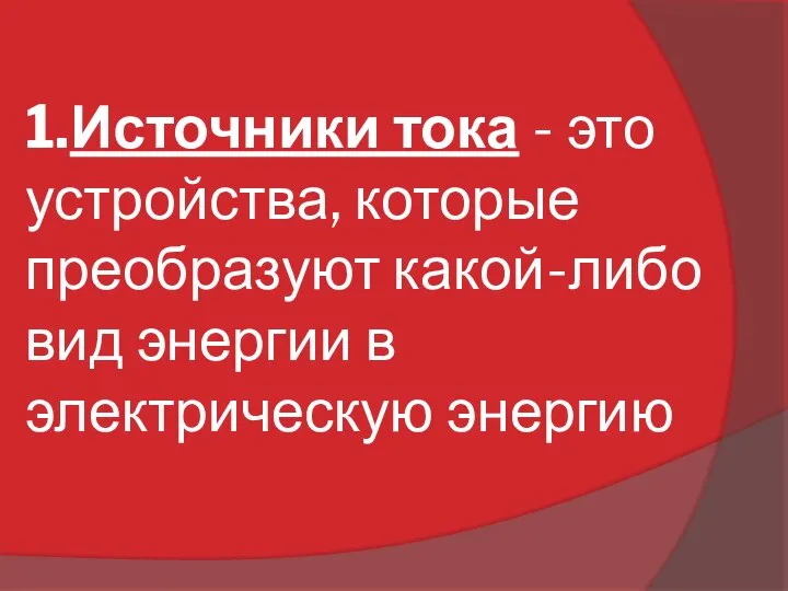 1.Источники тока - это устройства, которые преобразуют какой-либо вид энергии в электрическую энергию