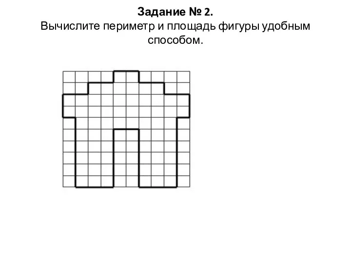 Задание № 2. Вычислите периметр и площадь фигуры удобным способом.