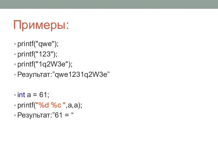 Примеры: printf("qwe"); printf("123"); printf("1q2W3e"); Результат:”qwe1231q2W3e” int a = 61; printf("%d %c ",a,a); Результат:”61 = “