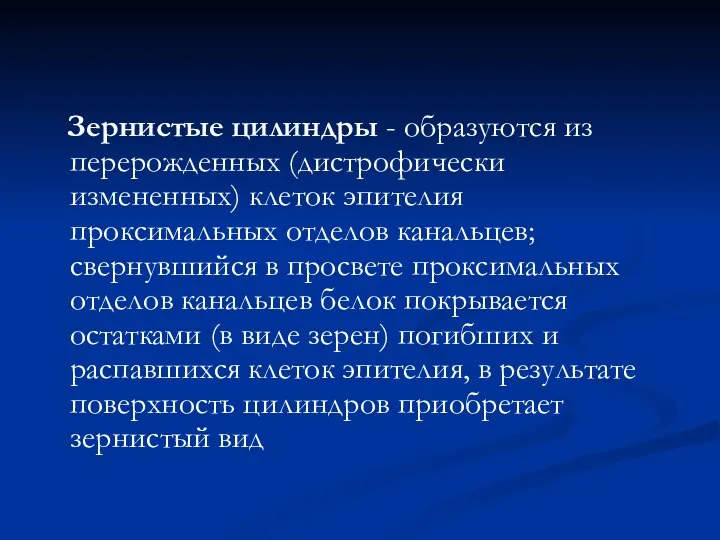 Зернистые цилиндры - образуются из перерожденных (дистрофически измененных) клеток эпителия проксимальных отделов