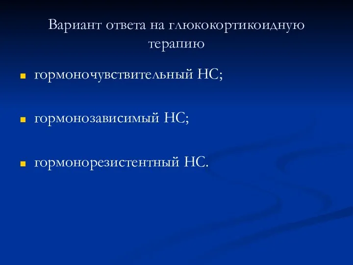 Вариант ответа на глюкокортикоидную терапию гормоночувствительный НС; гормонозависимый НС; гормонорезистентный НС.