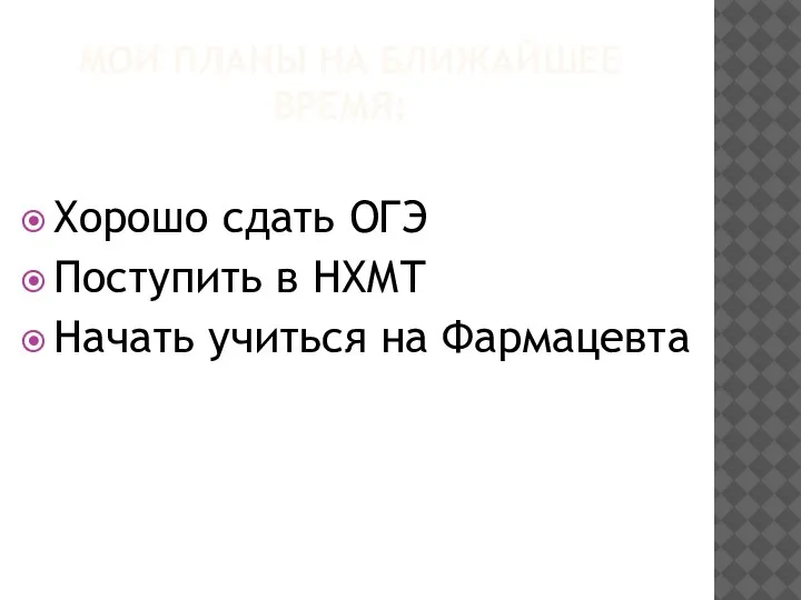 МОИ ПЛАНЫ НА БЛИЖАЙШЕЕ ВРЕМЯ: Хорошо сдать ОГЭ Поступить в НХМТ Начать учиться на Фармацевта