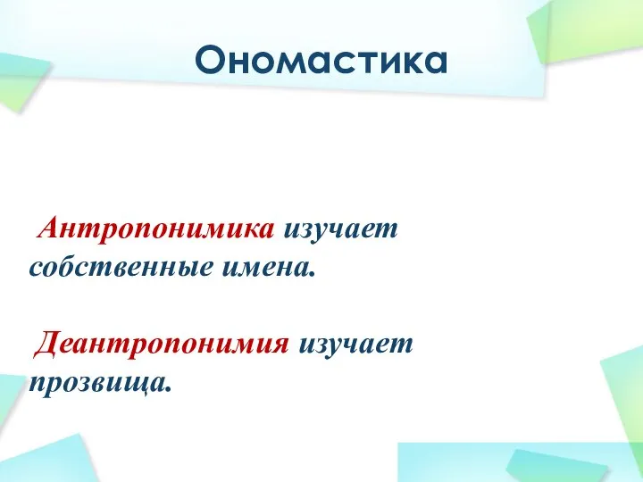 Ономастика Антропонимика изучает собственные имена. Деантропонимия изучает прозвища.