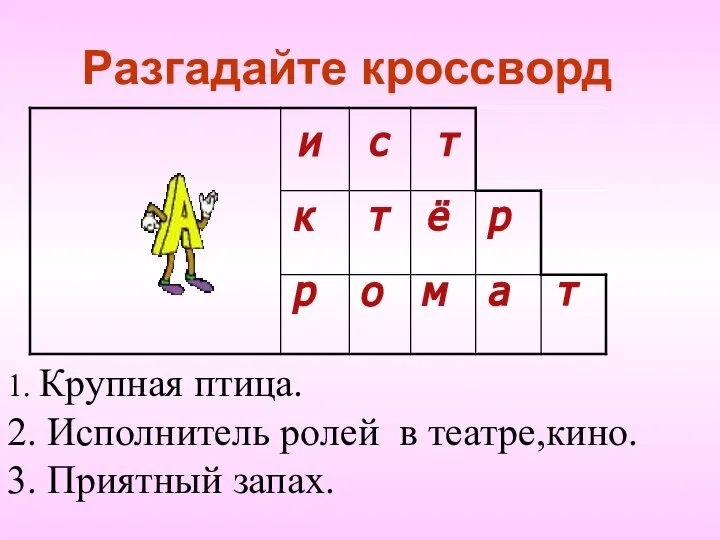 Разгадайте кроссворд 1. Крупная птица. 2. Исполнитель ролей в театре,кино. 3. Приятный запах.