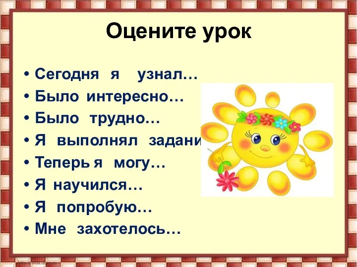 Оцените урок Сегодня я узнал… Было интересно… Было трудно… Я выполнял задания…