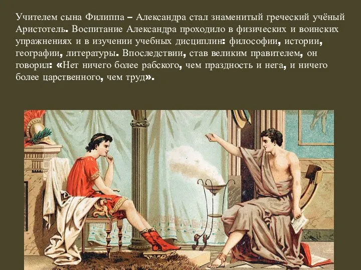 Учителем сына Филиппа – Александра стал знаменитый греческий учёный Аристотель. Воспитание Александра