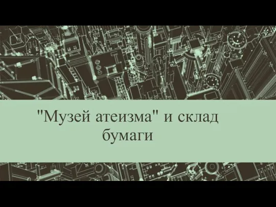 "Музей атеизма" и склад бумаги