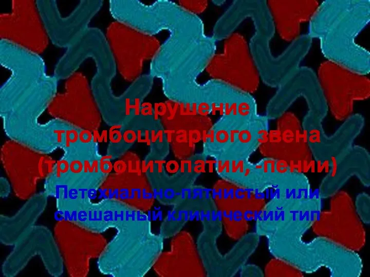 Нарушение тромбоцитарного звена (тромбоцитопатии, -пении) Петехиально-пятнистый или смешанный клинический тип