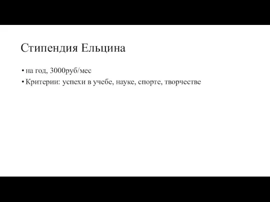 Стипендия Ельцина на год, 3000руб/мес Критерии: успехи в учебе, науке, спорте, творчестве