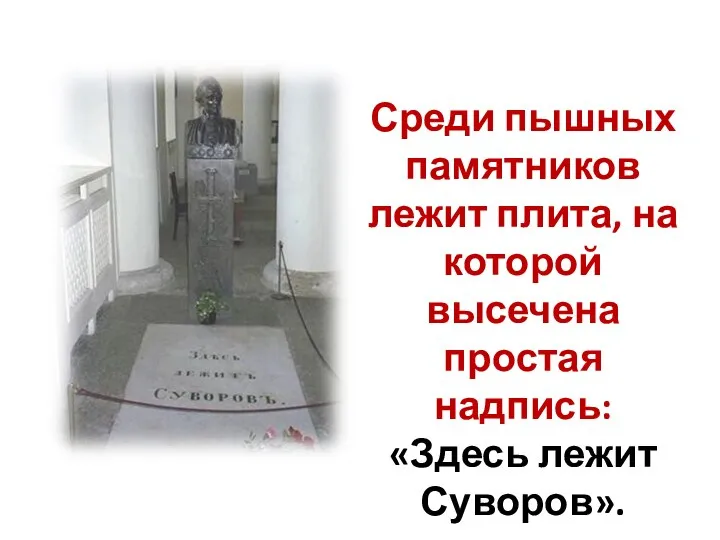 Среди пышных памятников лежит плита, на которой высечена простая надпись: «Здесь лежит Суворов».