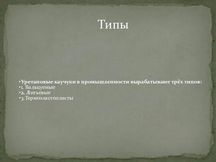 Уретановые каучуки в промышленности вырабатывают трёх типов: 1. Вальцуемые 2. Литьевые 3.Термоэластопласты Типы