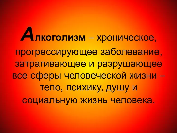 Алкоголизм – хроническое, прогрессирующее заболевание, затрагивающее и разрушающее все сферы человеческой жизни