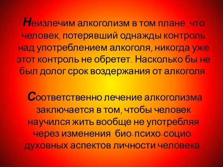 Неизлечим алкоголизм в том плане, что человек, потерявший однажды контроль над употреблением