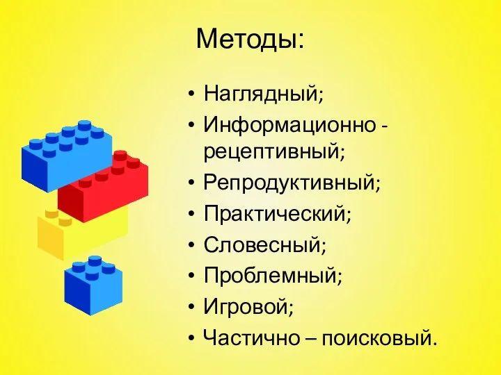 Методы: Наглядный; Информационно - рецептивный; Репродуктивный; Практический; Словесный; Проблемный; Игровой; Частично – поисковый.