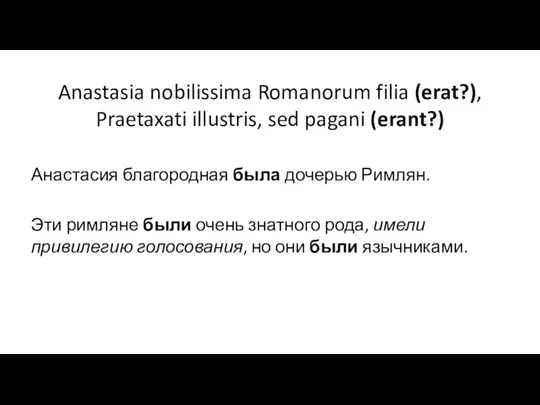 Anastasia nobilissima Romanorum filia (erat?), Praetaxati illustris, sed pagani (erant?) Анастасия благородная