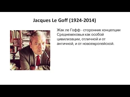 Jacques Le Goff (1924-2014) Жак ле Гофф - сторонник концепции Средневековья как