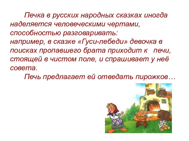 Печка в русских народных сказках иногда наделяется человеческими чертами, способностью разговаривать: например,