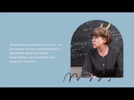 Деструктивное поведение педагога – это негативная агрессия, выражающаяся в нарушении профессионально-нравственных нор взаимодействия педагога и учащихся.