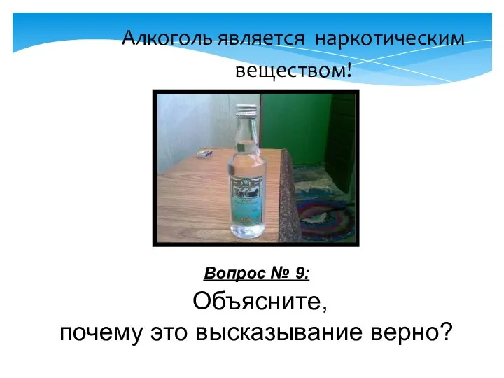 Алкоголь является наркотическим веществом! Вопрос № 9: Объясните, почему это высказывание верно?