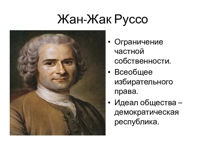 Жан-Жак Руссо Ограничение частной собственности. Всеобщее избирательного права. Идеал общества – демократическая республика.