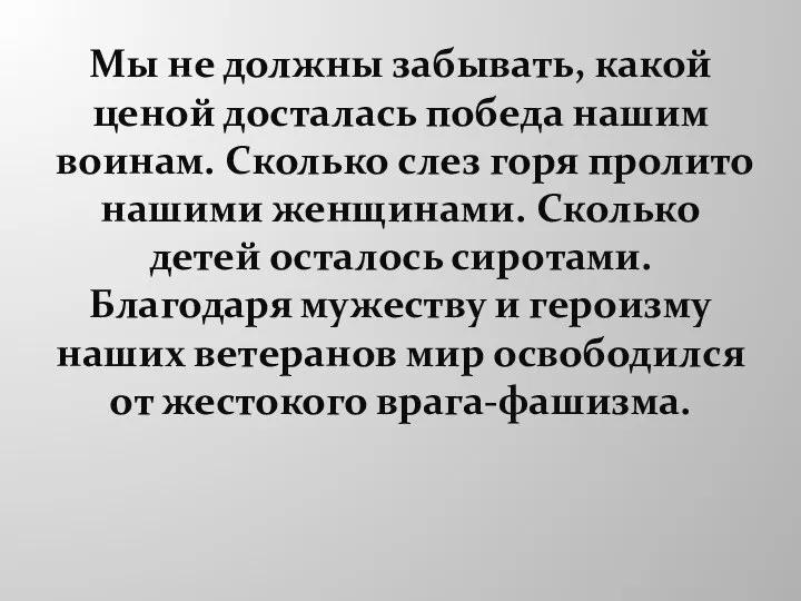 Мы не должны забывать, какой ценой досталась победа нашим воинам. Сколько слез