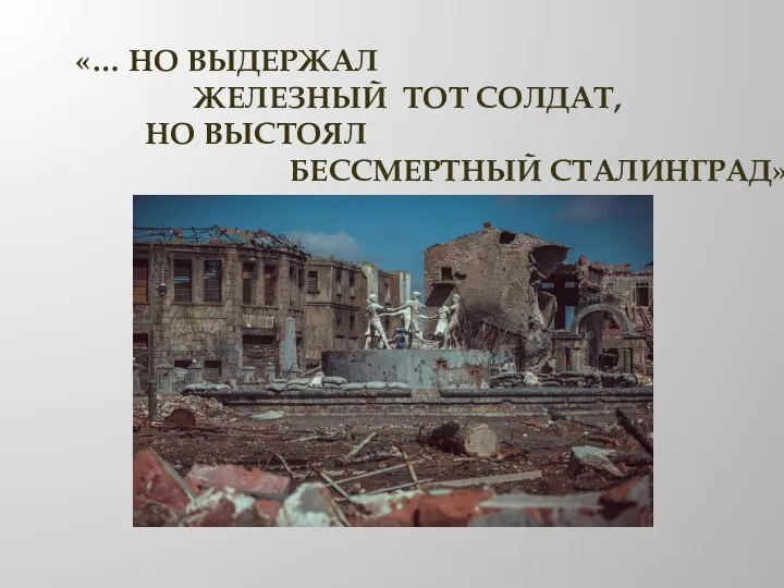 «… НО ВЫДЕРЖАЛ ЖЕЛЕЗНЫЙ ТОТ СОЛДАТ, НО ВЫСТОЯЛ БЕССМЕРТНЫЙ СТАЛИНГРАД»