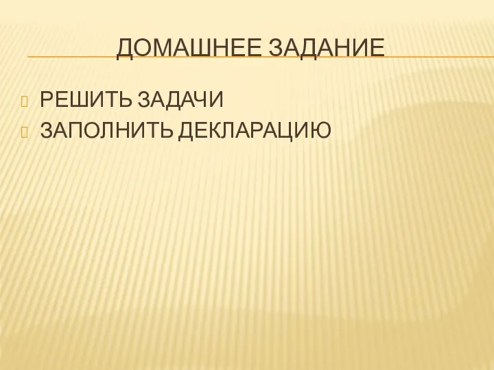 ДОМАШНЕЕ ЗАДАНИЕ РЕШИТЬ ЗАДАЧИ ЗАПОЛНИТЬ ДЕКЛАРАЦИЮ