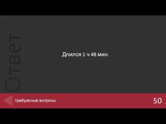 Длился 1 ч 48 мин. 50 преКрасные вопросы