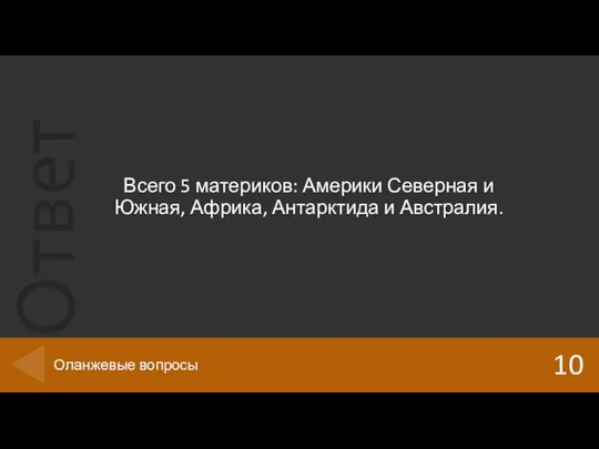 Всего 5 материков: Америки Северная и Южная, Африка, Антарктида и Австралия. 10 Оланжевые вопросы