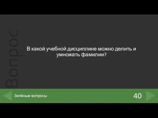 В какой учебной дисциплине можно делить и умножать фамилии? 40 Зилёные вопросы