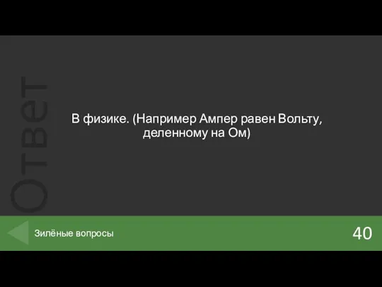 В физике. (Например Ампер равен Вольту, деленному на Ом) 40 Зилёные вопросы