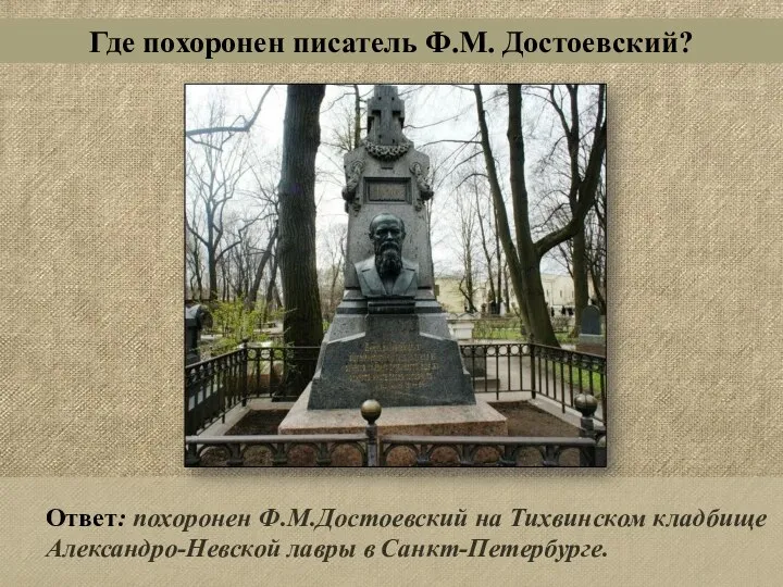 Ответ: похоронен Ф.М.Достоевский на Тихвинском кладбище Александро-Невской лавры в Санкт-Петербурге. Где похоронен писатель Ф.М. Достоевский?
