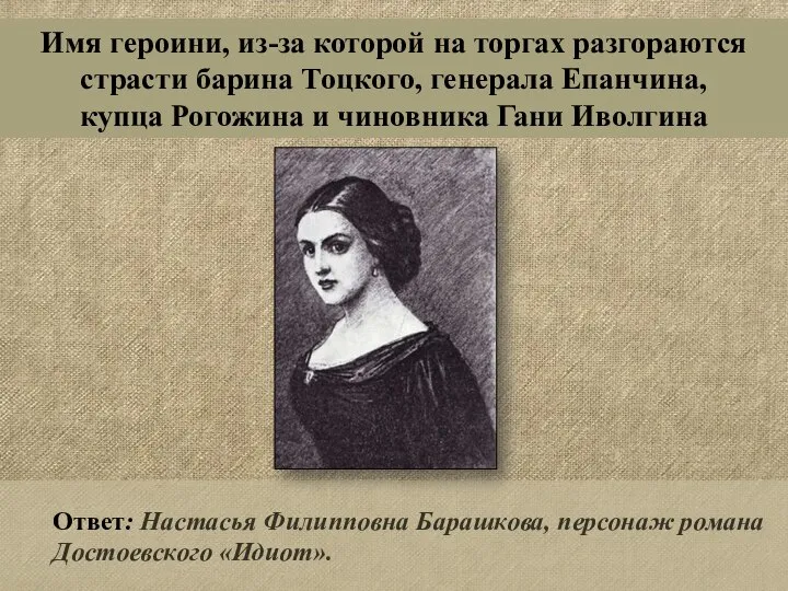 Ответ: Настасья Филипповна Барашкова, персонаж романа Достоевского «Идиот». Имя героини, из-за которой